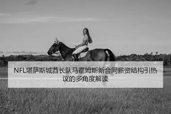 NFL堪萨斯城酋长队马霍姆斯新合同薪资结构引热议的多角度解读